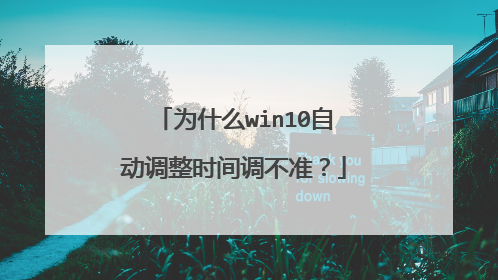 为什么win10自动调整时间调不准?