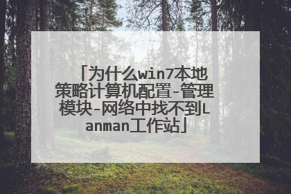 为什么win7本地策略计算机配置-管理模块-网络中找不到Lanman工作站