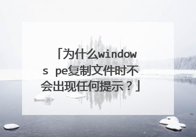 为什么windows pe复制文件时不会出现任何提示?