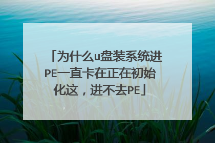 为什么u盘装系统进PE一直卡在正在初始化这,进不去PE