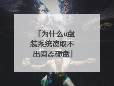 为什么u盘装系统读取不出固态硬盘