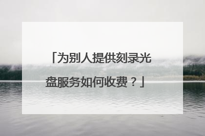 为别人提供刻录光盘服务如何收费?