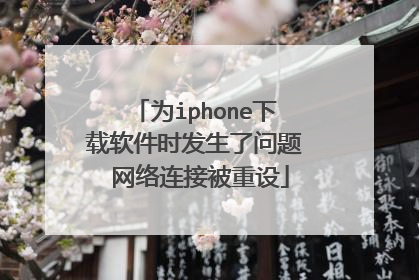 为iphone下载软件时发生了问题 网络连接被重设