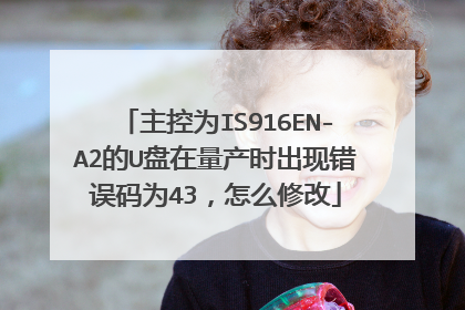 主控为IS916EN-A2的U盘在量产时出现错误码为43,怎么修改