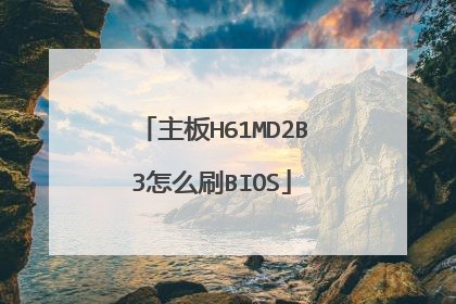 主板H61MD2B3怎么刷BIOS