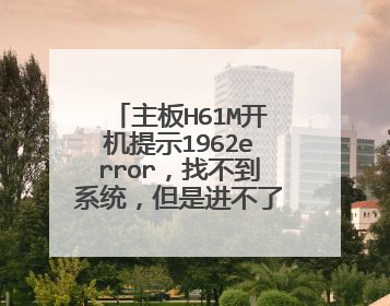 主板H61M开机提示1962error,找不到系统,但是进不了BIOS,进不了PE,怎么办?