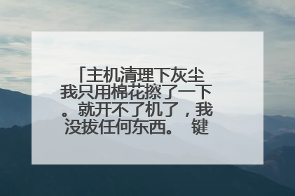 主机清理下灰尘 我只用棉花擦了一下。就开不了机了,我没拔任何东西。 键盘灯是亮的。刚开机 跟以前一样,