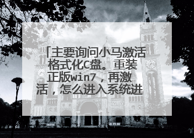 主要询问小马激活 格式化C盘。重装正版win7，再激活，怎么进入系统进行安装啊