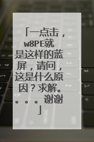 一点击,w8PE就是这样的蓝屏,请问,这是什么原因?求解。。。。谢谢