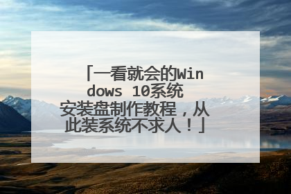 一看就会的Windows 10系统安装盘制作教程,从此装系统不求人!
