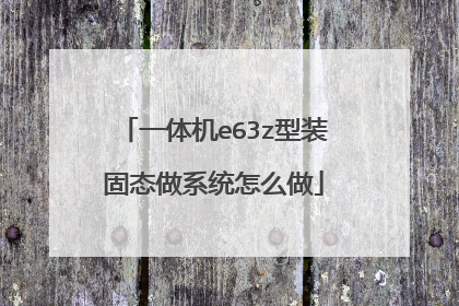 一体机e63z型装固态做系统怎么做