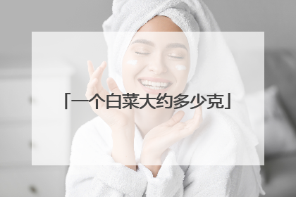 一个白菜大约多少克