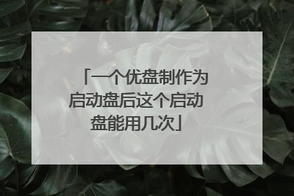 一个优盘制作为启动盘后这个启动盘能用几次
