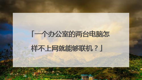 一个办公室的两台电脑怎样不上网就能够联机?