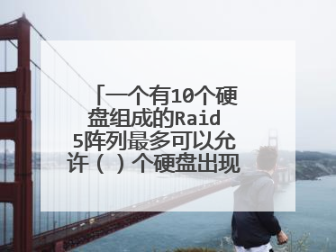 一个有10个硬盘组成的Raid5阵列最多可以允许()个硬盘出现故障不影响其数据的完整性。