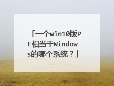 一个win10版PE相当于Windows的哪个系统？