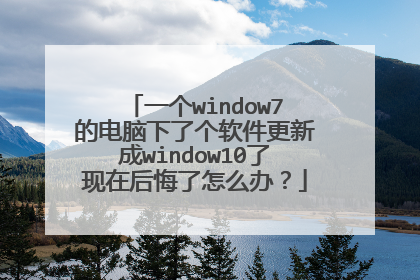一个window7的电脑下了个软件更新成window10了现在后悔了怎么办?