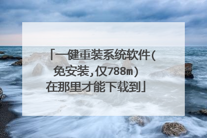 一健重装系统软件(免安装,仅788m)在那里才能下载到