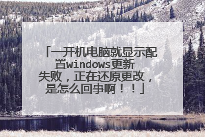 一开机电脑就显示配置windows更新失败,正在还原更改,是怎么回事啊!!