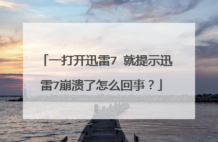 一打开迅雷7 就提示迅雷7崩溃了怎么回事?