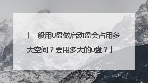 一般用U盘做启动盘会占用多大空间?要用多大的U盘?