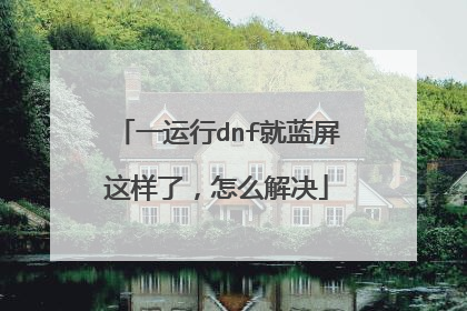 一运行dnf就蓝屏这样了,怎么解决