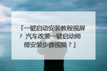 一键启动安装教程视屏? 汽车改装一键启动师傅安装步骤视频?