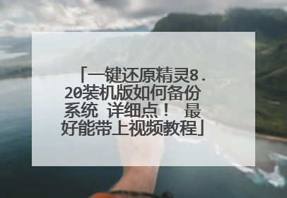 一键还原精灵8.20装机版如何备份系统 详细点! 最好能带上视频教程