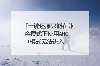 一键还原只能在兼容模式下使用AHCI模式无法进入