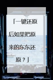 一键还原后如果把原来的东东还原?