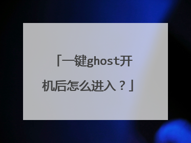 一键ghost开机后怎么进入?