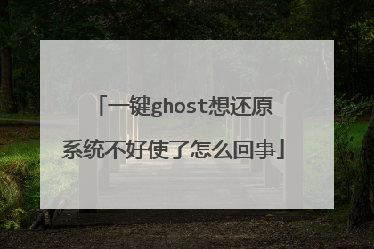 一键ghost想还原系统不好使了怎么回事