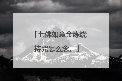 七佛如意金炼烧持咒怎么念。