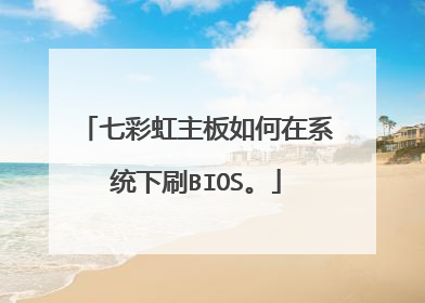 七彩虹主板如何在系统下刷BIOS。