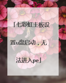 七彩虹主板设置u盘启动,无法进入pe