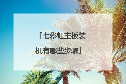 七彩虹主板装机有哪些步骤