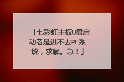 七彩虹主板U盘启动老是进不去PE系统,求解。急!