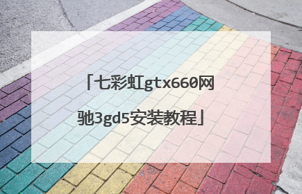 七彩虹gtx660网驰3gd5安装教程