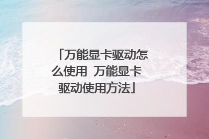 万能显卡驱动怎么使用 万能显卡驱动使用方法
