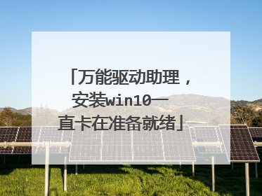 万能驱动助理,安装win10一直卡在准备就绪