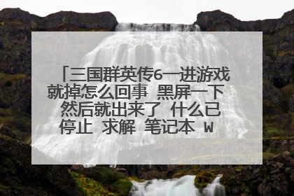 三国群英传6一进游戏就掉怎么回事 黑屏一下 然后就出来了 什么已停止 求解 笔记本 Win7 的系统
