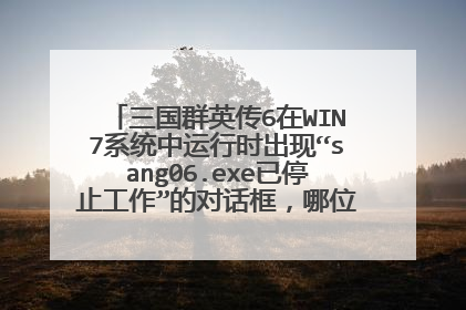 三国群英传6在WIN7系统中运行时出现“sang06.exe已停止工作”的对话框,哪位高人能告知如何搞定?