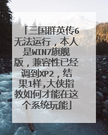 三国群英传6无法运行,本人是WIN7旗舰版,兼容性已经调到XP2,结果1样,大侠指教如何才能在这个系统玩能