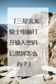 三星玄龙骑士电脑打开输入密码后黑屏怎么办？