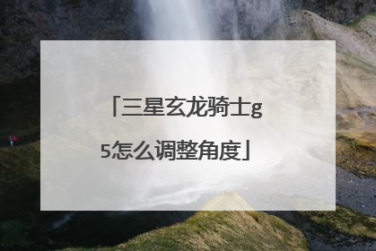 三星玄龙骑士g5怎么调整角度