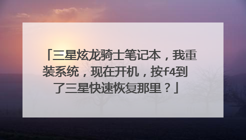 三星炫龙骑士笔记本，我重装系统，现在开机，按f4到了三星快速恢复那里？