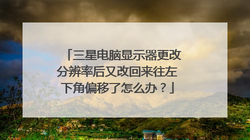 三星电脑显示器更改分辨率后又改回来往左下角偏移了怎么办?