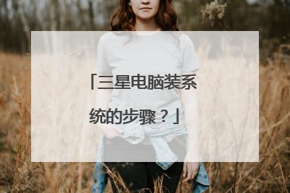 三星电脑装系统的步骤?