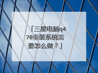 三星电脑q470重装系统需要怎么做?