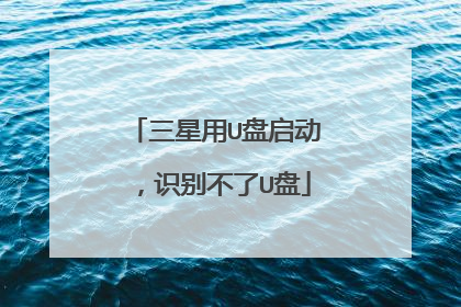 三星用U盘启动,识别不了U盘
